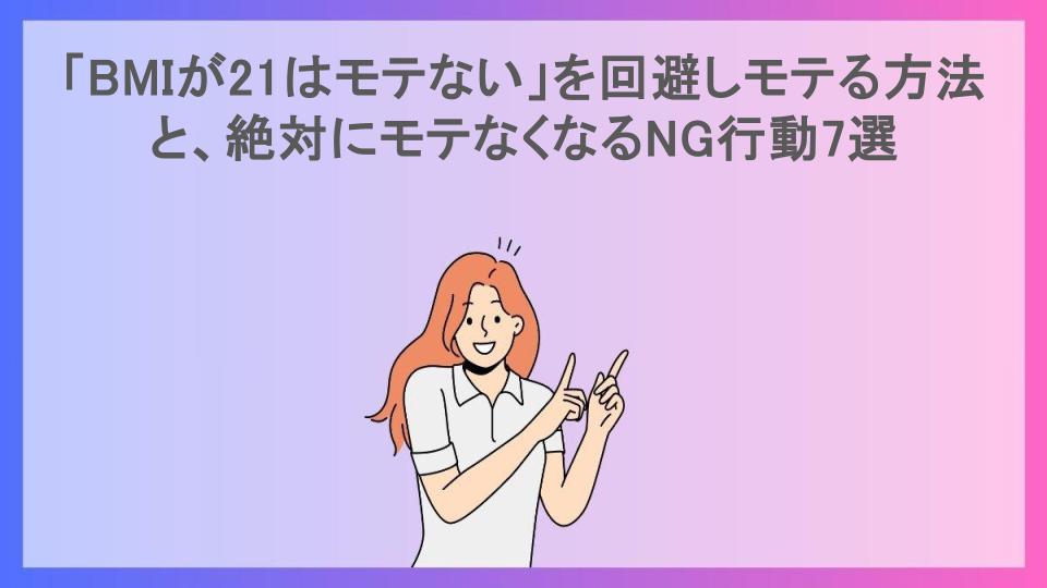 「BMIが21はモテない」を回避しモテる方法と、絶対にモテなくなるNG行動7選